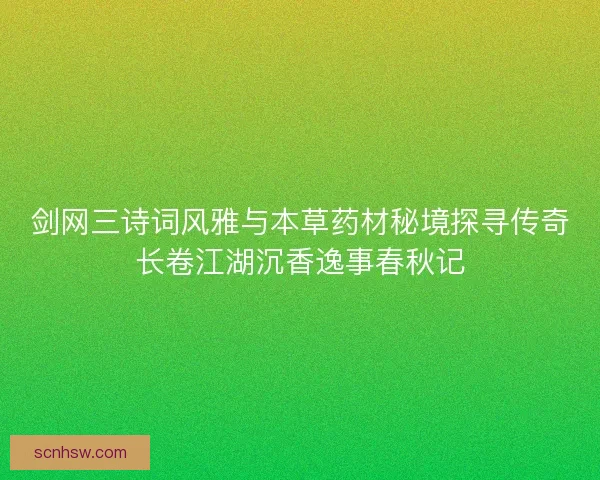 剑网三诗词风雅与本草药材秘境探寻传奇长卷江湖沉香逸事春秋记